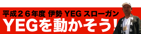 平成26年度伊勢ＹＥＧスローガンYEGを動かそう！