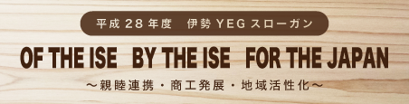 平成28年度伊勢YEGスローガン OF THE ISE BY THE ISE FOR THE JAPAN~親睦連携・商工発展・地域活性化~